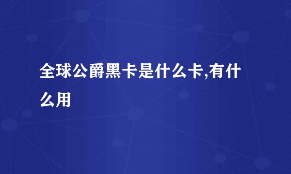 全球公爵黑卡是什么卡,有什么用