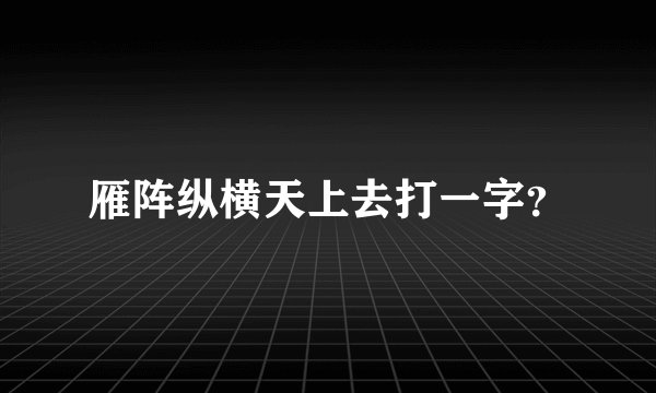 雁阵纵横天上去打一字？