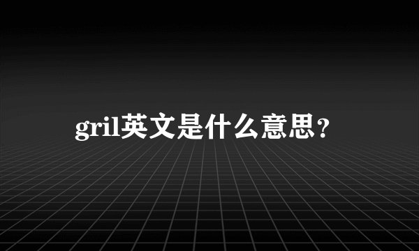 gril英文是什么意思？