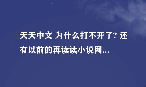 天天中文 为什么打不开了? 还有以前的再读读小说网站也没有,是该域名了吗?