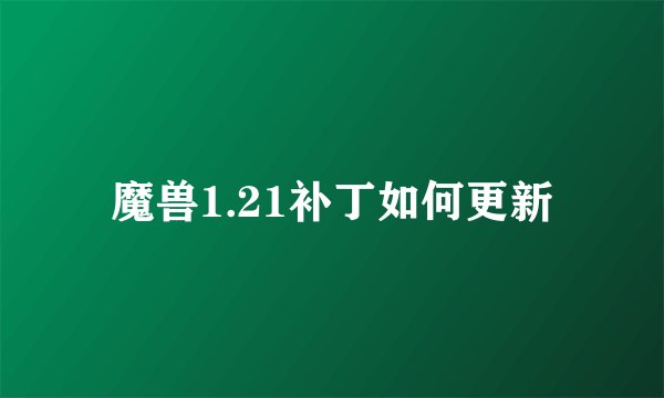 魔兽1.21补丁如何更新