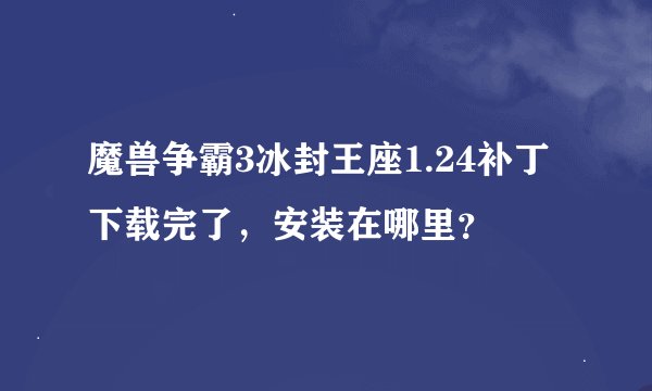 魔兽争霸3冰封王座1.24补丁下载完了，安装在哪里？