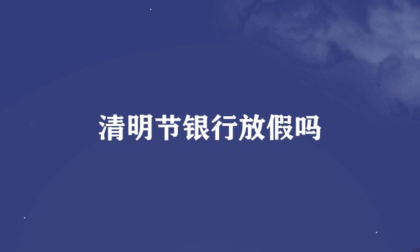 清明节银行放假吗