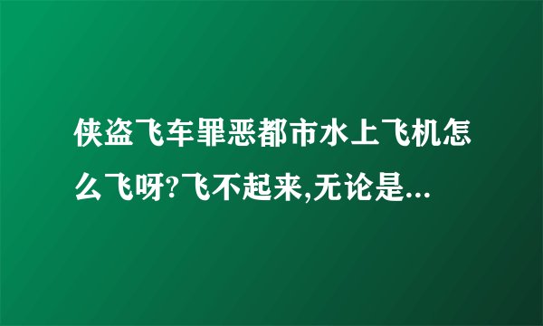 侠盗飞车罪恶都市水上飞机怎么飞呀?飞不起来,无论是按9还是6都飞不起...