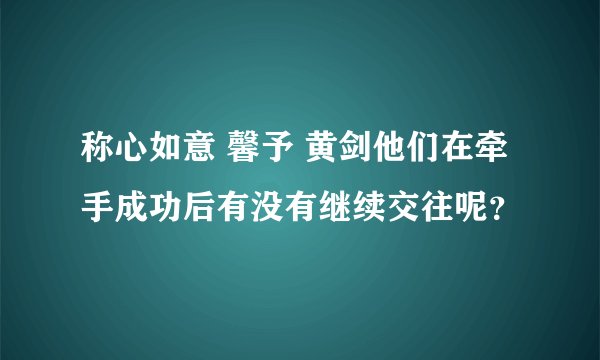 称心如意 馨予 黄剑他们在牵手成功后有没有继续交往呢？
