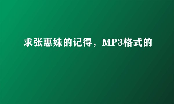 求张惠妹的记得，MP3格式的