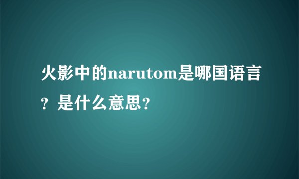 火影中的narutom是哪国语言？是什么意思？