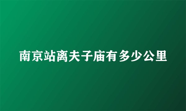 南京站离夫子庙有多少公里