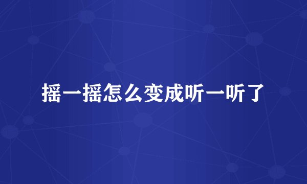 摇一摇怎么变成听一听了