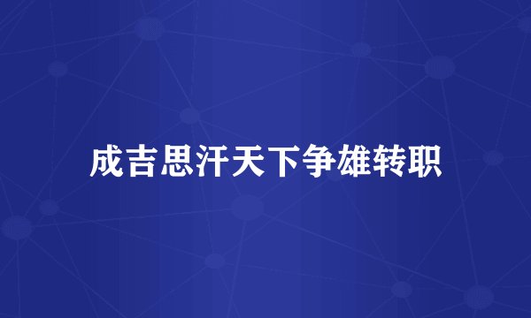 成吉思汗天下争雄转职