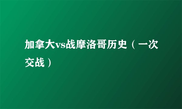 加拿大vs战摩洛哥历史（一次交战）