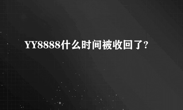 YY8888什么时间被收回了?