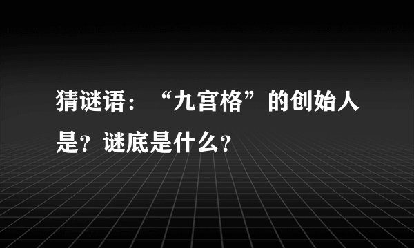 猜谜语：“九宫格”的创始人是？谜底是什么？