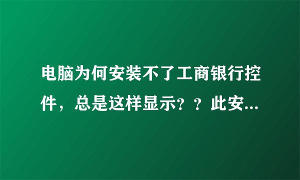 电脑为何安装不了工商银行控件，总是这样显示？？此安装需要的CAB文件disk1受损！