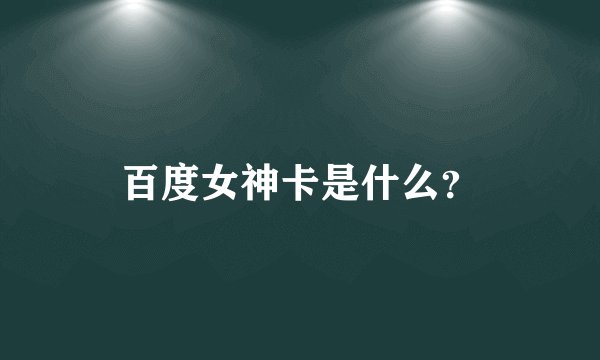 百度女神卡是什么？