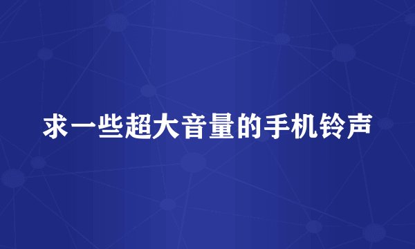 求一些超大音量的手机铃声