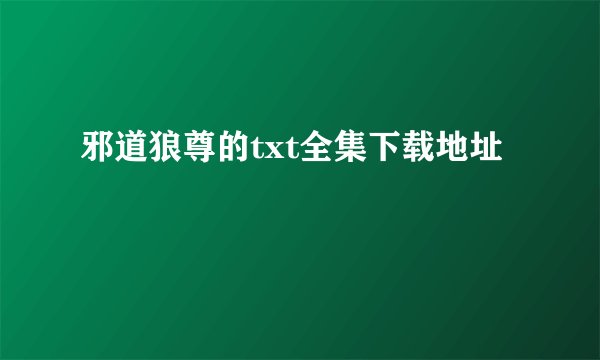 邪道狼尊的txt全集下载地址
