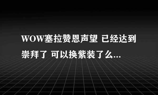 WOW塞拉赞恩声望 已经达到崇拜了 可以换紫装了么？ 在那里换呢？