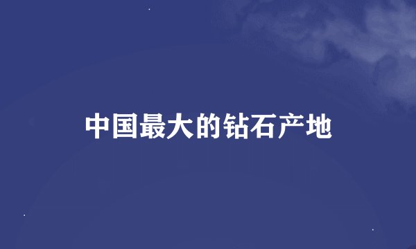 中国最大的钻石产地
