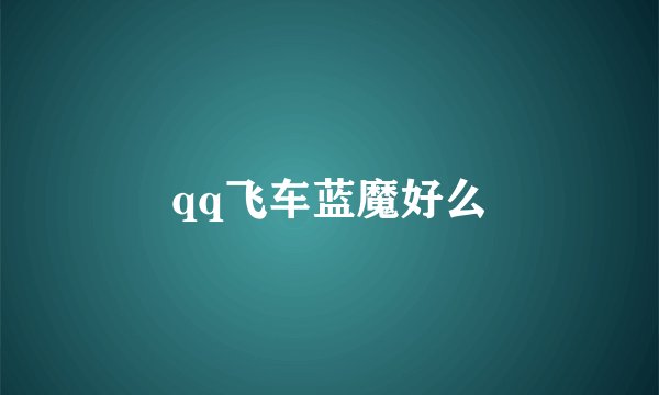 qq飞车蓝魔好么