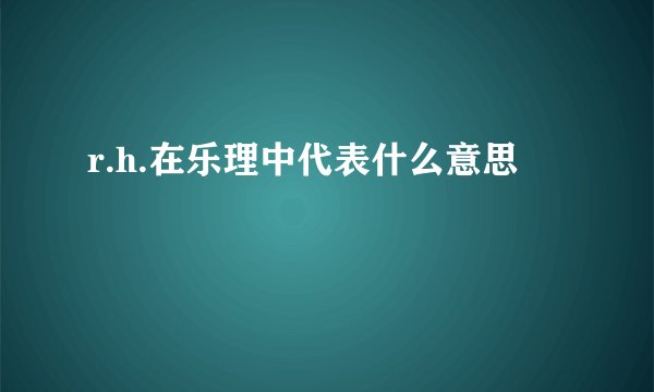 r.h.在乐理中代表什么意思