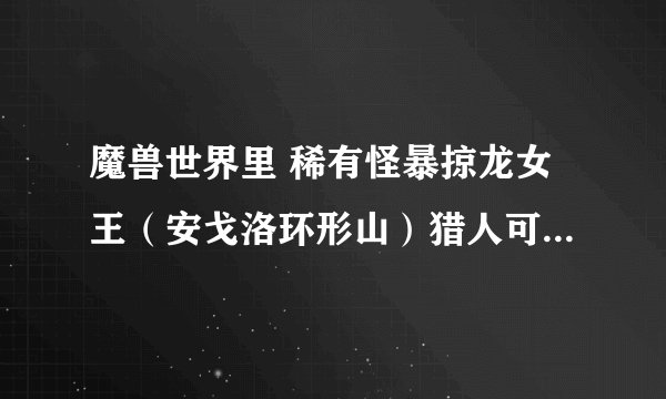 魔兽世界里 稀有怪暴掠龙女王（安戈洛环形山）猎人可不可以抓