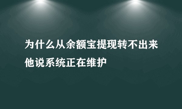 为什么从余额宝提现转不出来他说系统正在维护