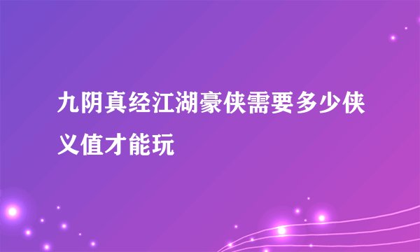 九阴真经江湖豪侠需要多少侠义值才能玩