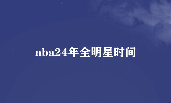 nba24年全明星时间