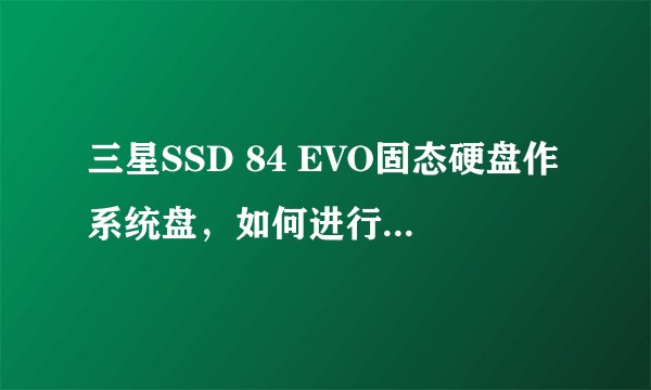 三星SSD 84 EVO固态硬盘作系统盘，如何进行4K对齐