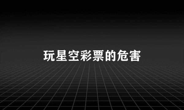 玩星空彩票的危害