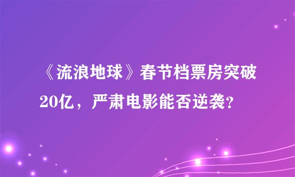 《流浪地球》春节档票房突破20亿，严肃电影能否逆袭？