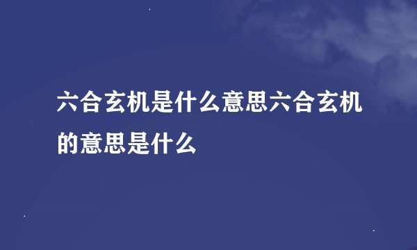 六合玄机是什么意思六合玄机的意思是什么