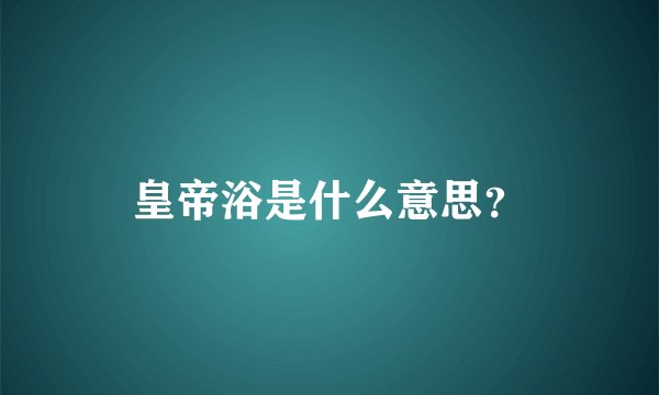 皇帝浴是什么意思？