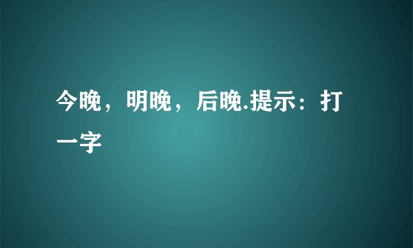 今晚，明晚，后晚.提示：打一字
