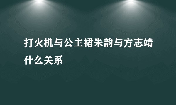 打火机与公主裙朱韵与方志靖什么关系