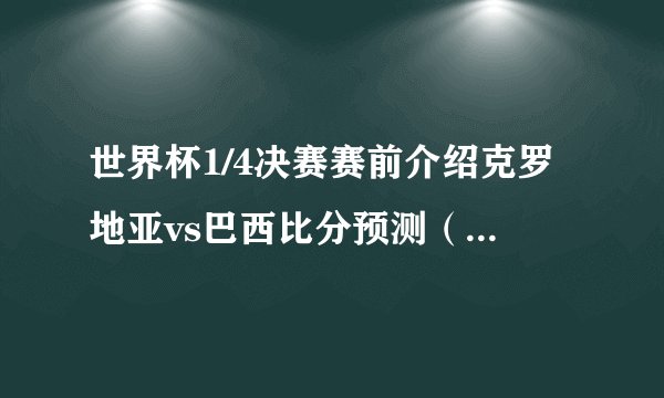 世界杯1/4决赛赛前介绍克罗地亚vs巴西比分预测（1:2）
