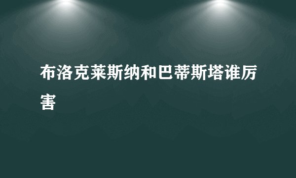 布洛克莱斯纳和巴蒂斯塔谁厉害
