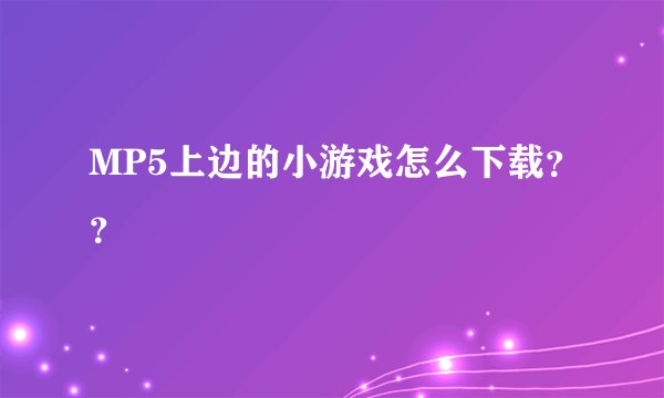 MP5上边的小游戏怎么下载？？