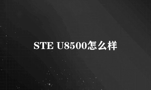 STE U8500怎么样
