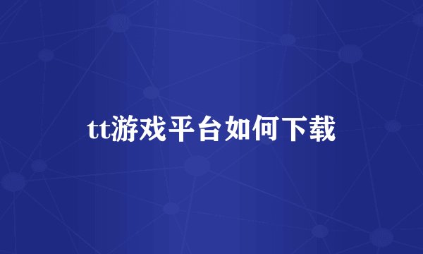 tt游戏平台如何下载