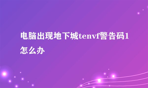 电脑出现地下城tenvf警告码1怎么办
