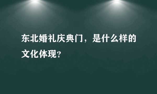 东北婚礼庆典门，是什么样的文化体现？