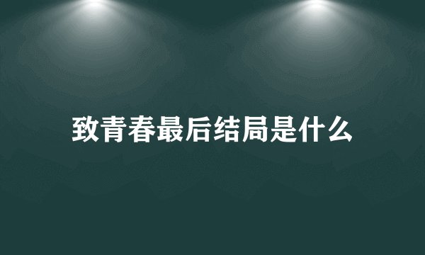 致青春最后结局是什么