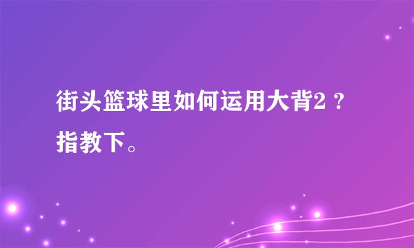 街头篮球里如何运用大背2 ? 指教下。