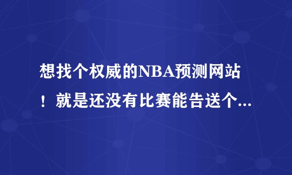 想找个权威的NBA预测网站！就是还没有比赛能告送个大概结果的网站