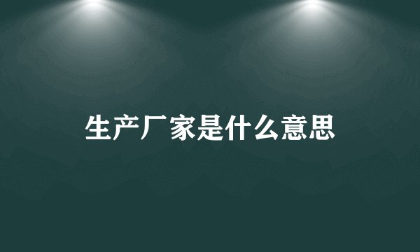 生产厂家是什么意思