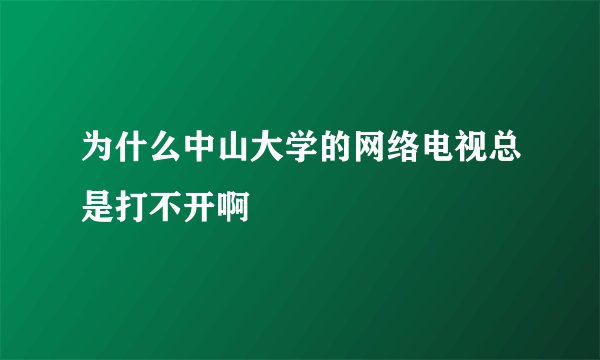 为什么中山大学的网络电视总是打不开啊