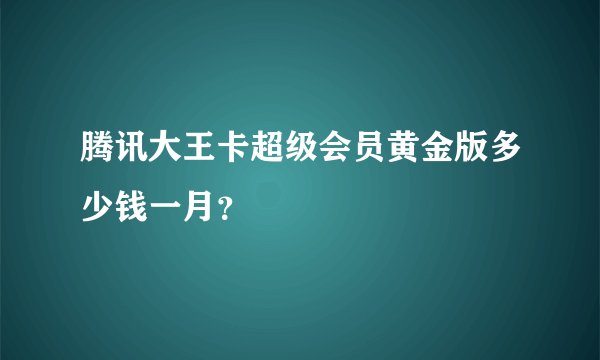 腾讯大王卡超级会员黄金版多少钱一月？