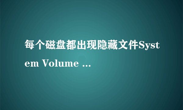 每个磁盘都出现隐藏文件System Volume Information，RestoreCenter，Recycled，缓存 是怎么回事，该怎么办